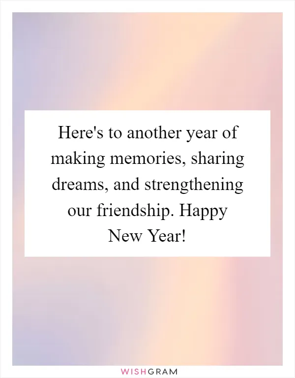 Here's to another year of making memories, sharing dreams, and strengthening our friendship. Happy New Year!
