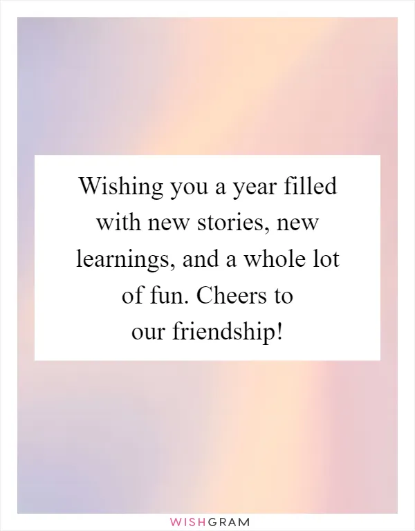 Wishing you a year filled with new stories, new learnings, and a whole lot of fun. Cheers to our friendship!