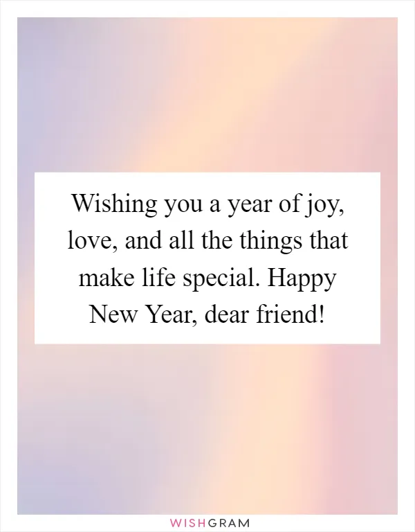 Wishing you a year of joy, love, and all the things that make life special. Happy New Year, dear friend!