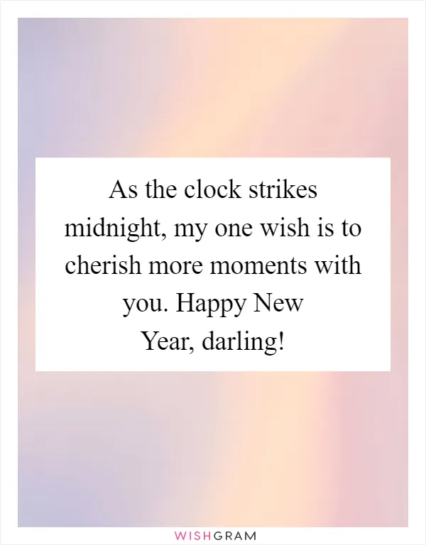 As the clock strikes midnight, my one wish is to cherish more moments with you. Happy New Year, darling!