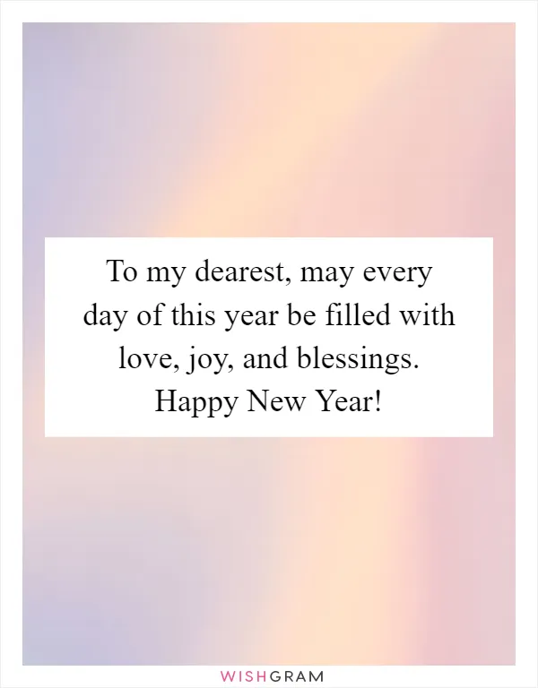 To my dearest, may every day of this year be filled with love, joy, and blessings. Happy New Year!