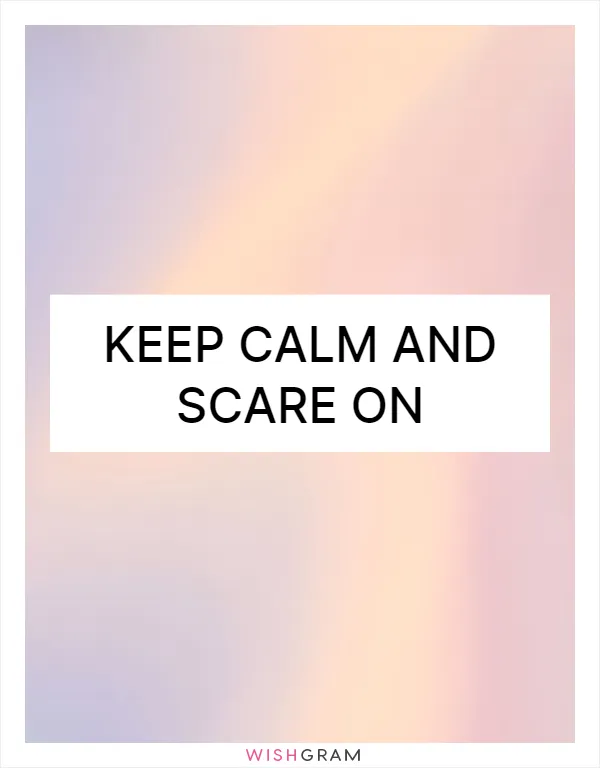 Keep calm and scare on