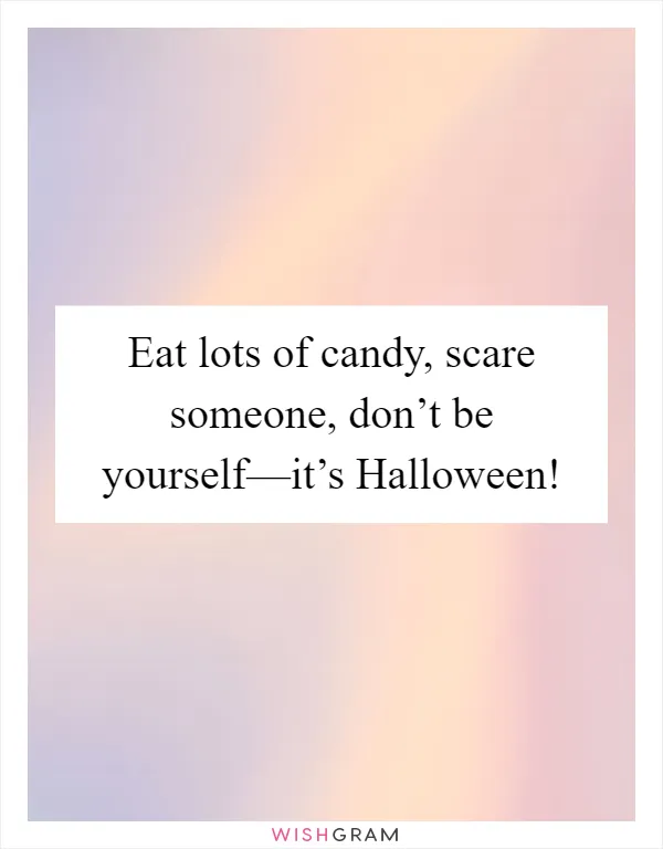 Eat lots of candy, scare someone, don’t be yourself—it’s Halloween!