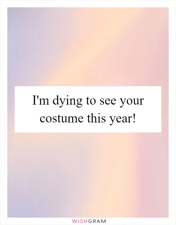 I'm dying to see your costume this year!
