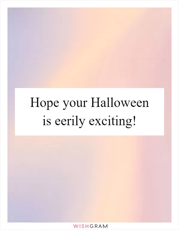 Hope your Halloween is eerily exciting!