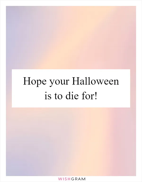 Hope your Halloween is to die for!