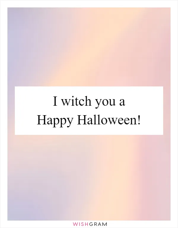 I witch you a Happy Halloween!