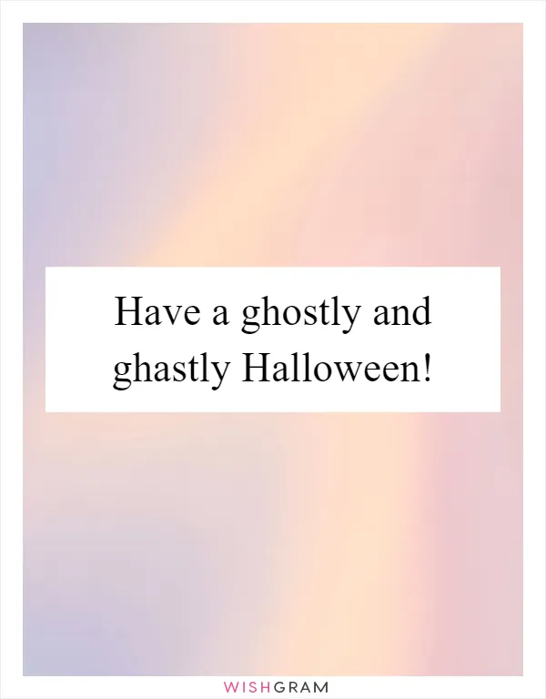 Have a ghostly and ghastly Halloween!