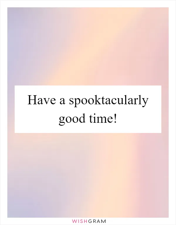 Have a spooktacularly good time!