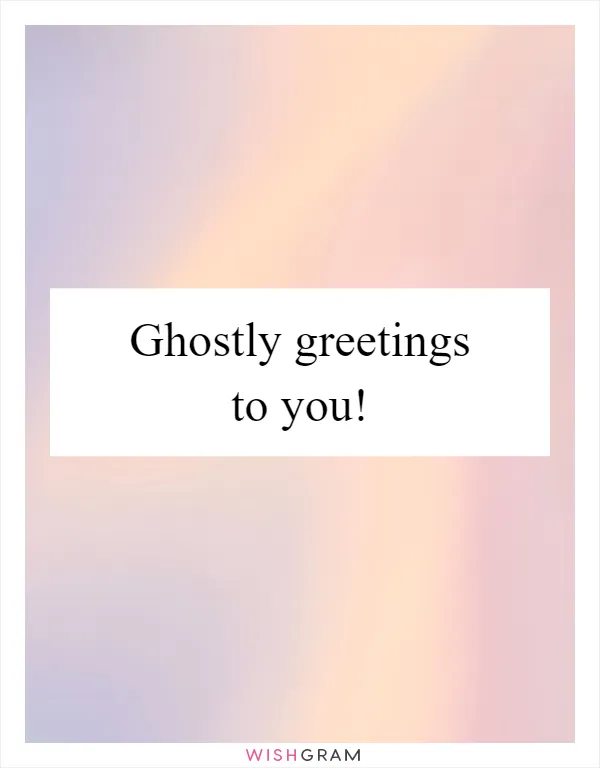 Ghostly greetings to you!