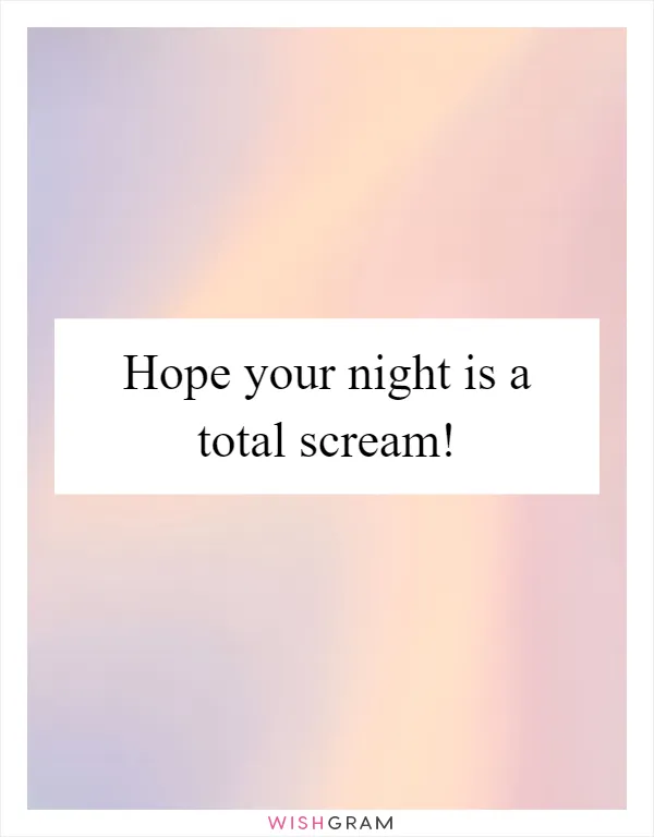 Hope your night is a total scream!