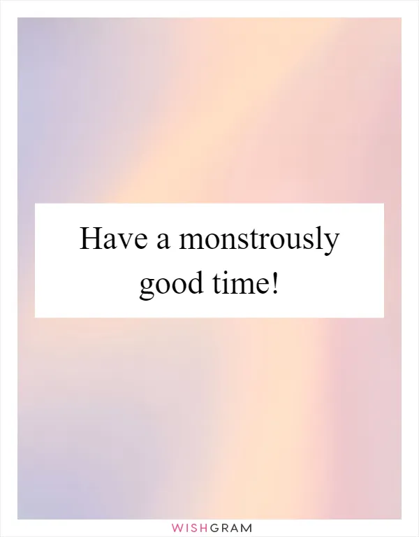 Have a monstrously good time!