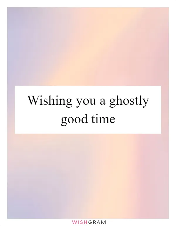 Wishing you a ghostly good time