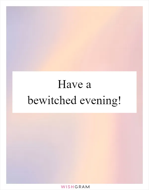 Have a bewitched evening!