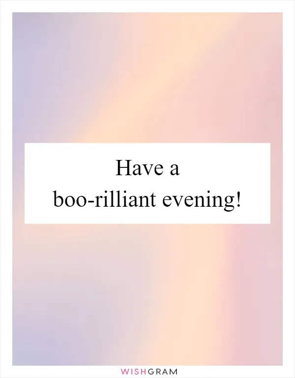 Have a boo-rilliant evening!