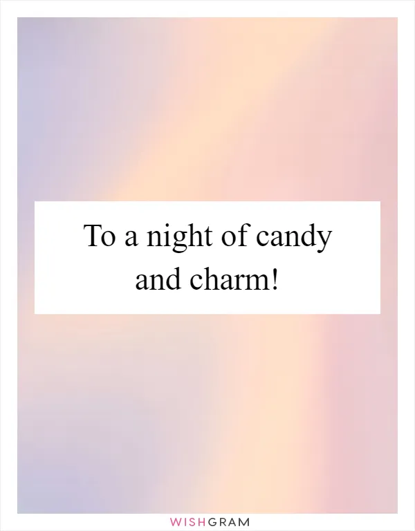 To a night of candy and charm!