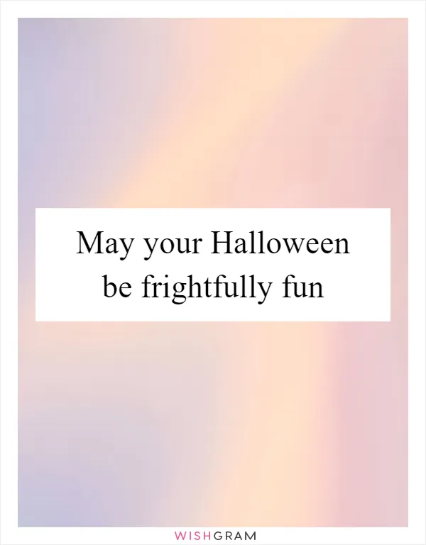 May your Halloween be frightfully fun