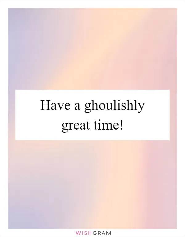 Have a ghoulishly great time!