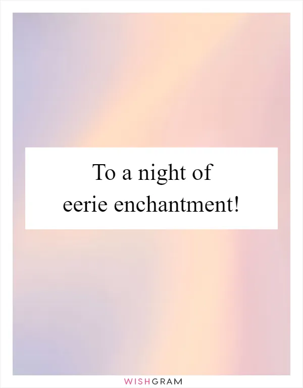 To a night of eerie enchantment!