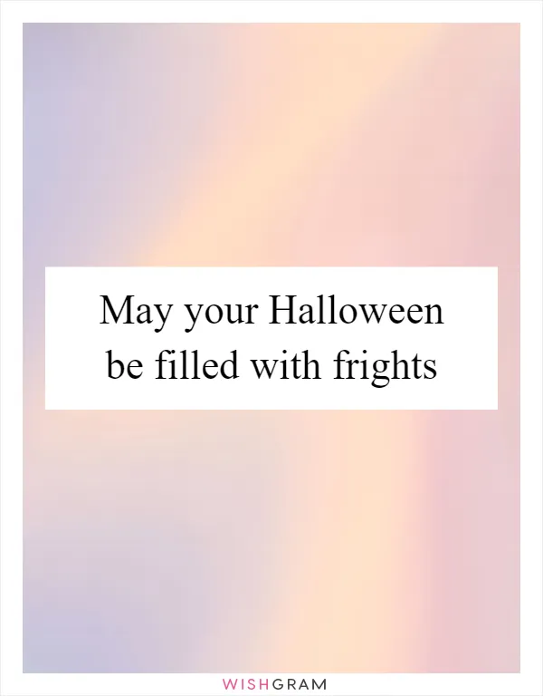 May your Halloween be filled with frights