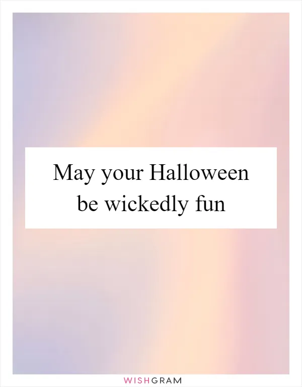 May your Halloween be wickedly fun