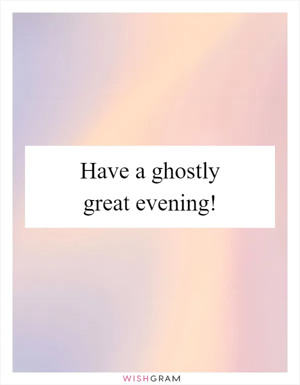 Have a ghostly great evening!