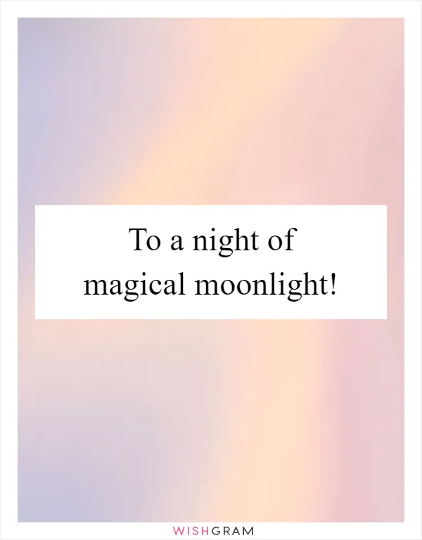 To a night of magical moonlight!