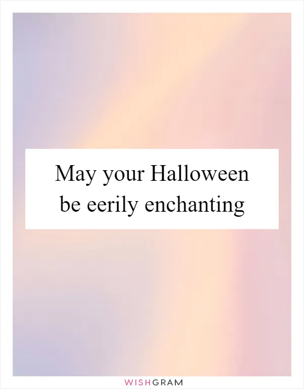 May your Halloween be eerily enchanting