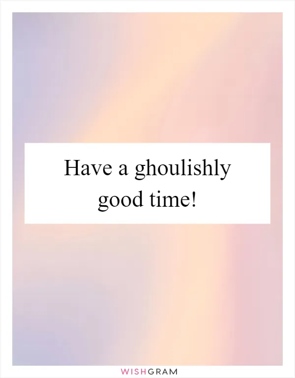 Have a ghoulishly good time!