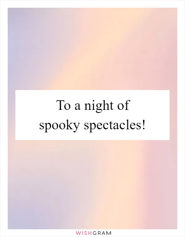 To a night of spooky spectacles!