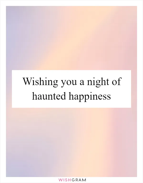 Wishing you a night of haunted happiness