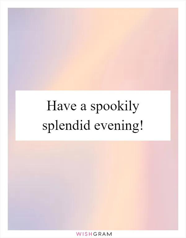 Have a spookily splendid evening!