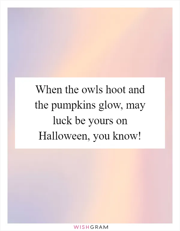 When the owls hoot and the pumpkins glow, may luck be yours on Halloween, you know!