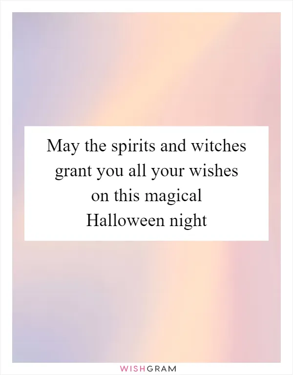 May the spirits and witches grant you all your wishes on this magical Halloween night