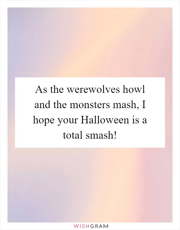 As the werewolves howl and the monsters mash, I hope your Halloween is a total smash!