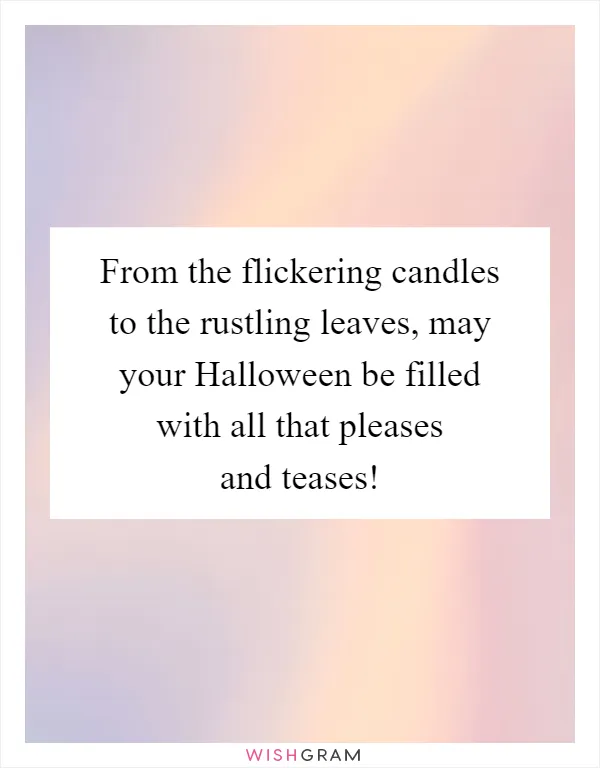 From the flickering candles to the rustling leaves, may your Halloween be filled with all that pleases and teases!