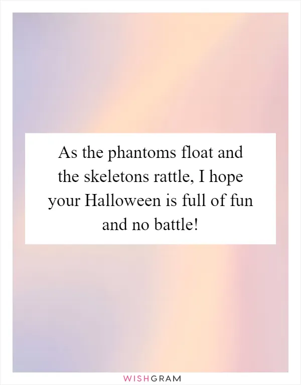 As the phantoms float and the skeletons rattle, I hope your Halloween is full of fun and no battle!