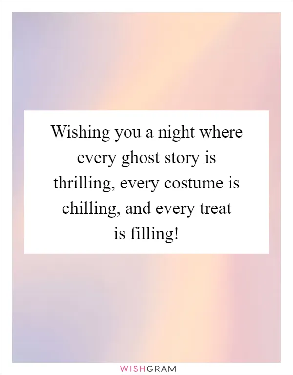 Wishing you a night where every ghost story is thrilling, every costume is chilling, and every treat is filling!