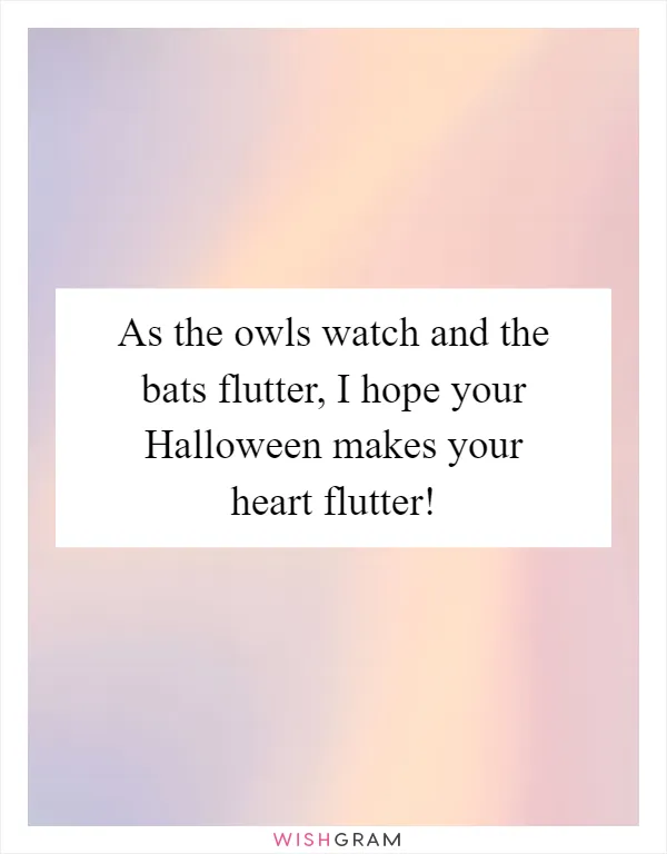 As the owls watch and the bats flutter, I hope your Halloween makes your heart flutter!