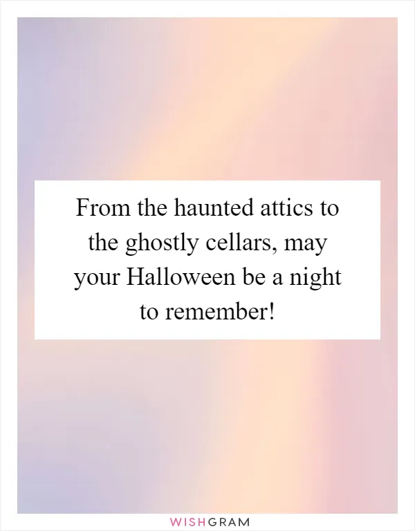 From the haunted attics to the ghostly cellars, may your Halloween be a night to remember!