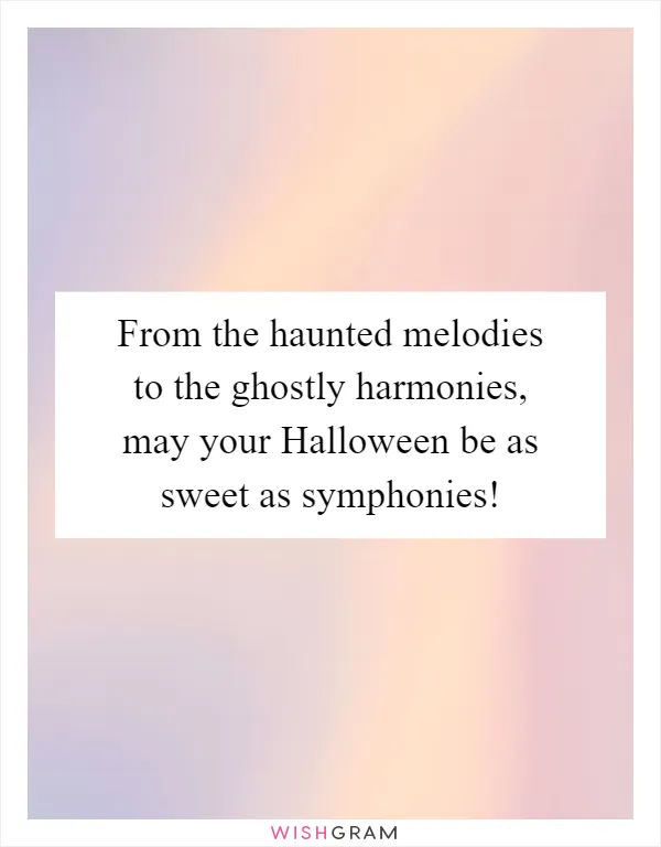 From the haunted melodies to the ghostly harmonies, may your Halloween be as sweet as symphonies!