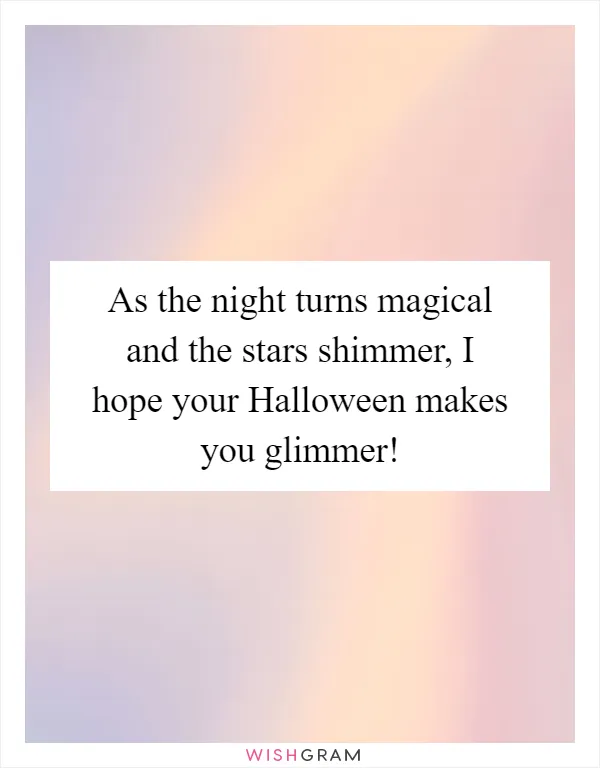 As the night turns magical and the stars shimmer, I hope your Halloween makes you glimmer!