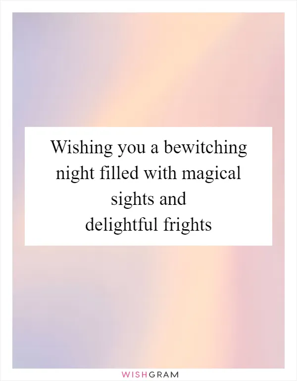 Wishing you a bewitching night filled with magical sights and delightful frights