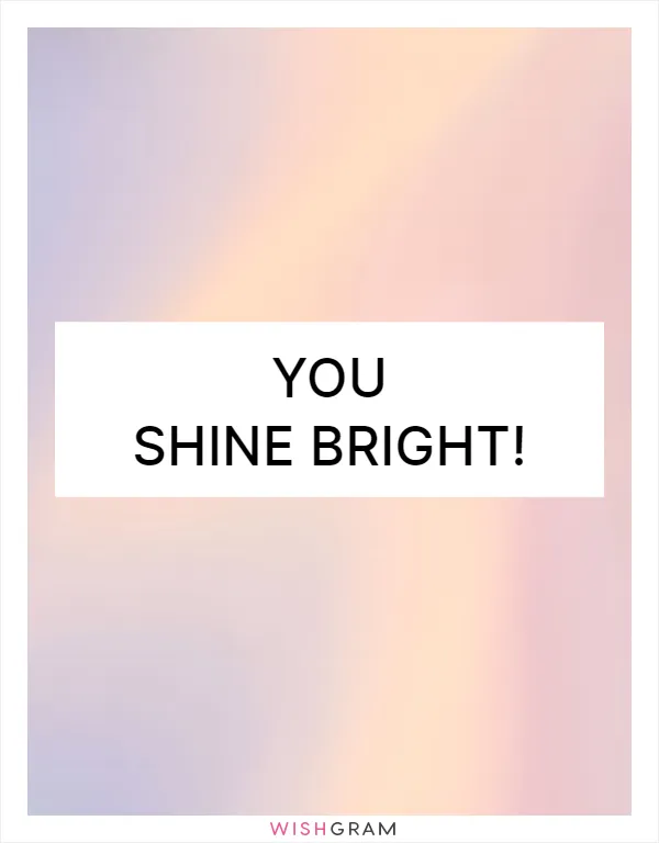 You shine bright!