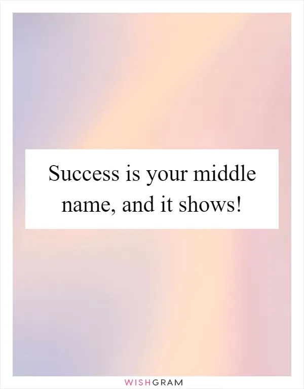 Success is your middle name, and it shows!