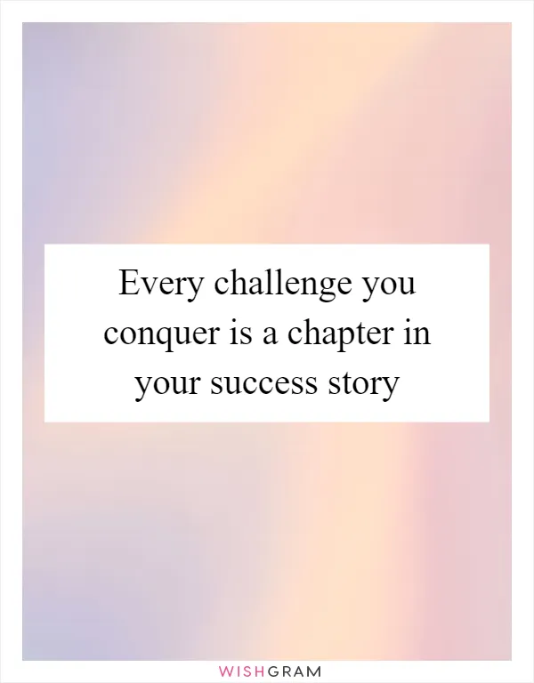 Every challenge you conquer is a chapter in your success story