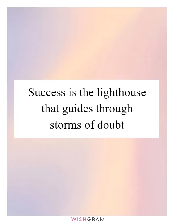 Success is the lighthouse that guides through storms of doubt