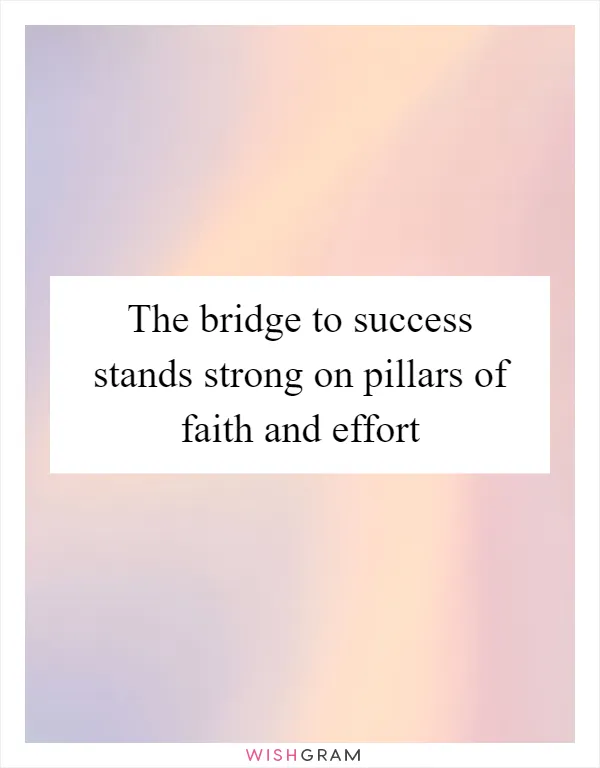 The bridge to success stands strong on pillars of faith and effort