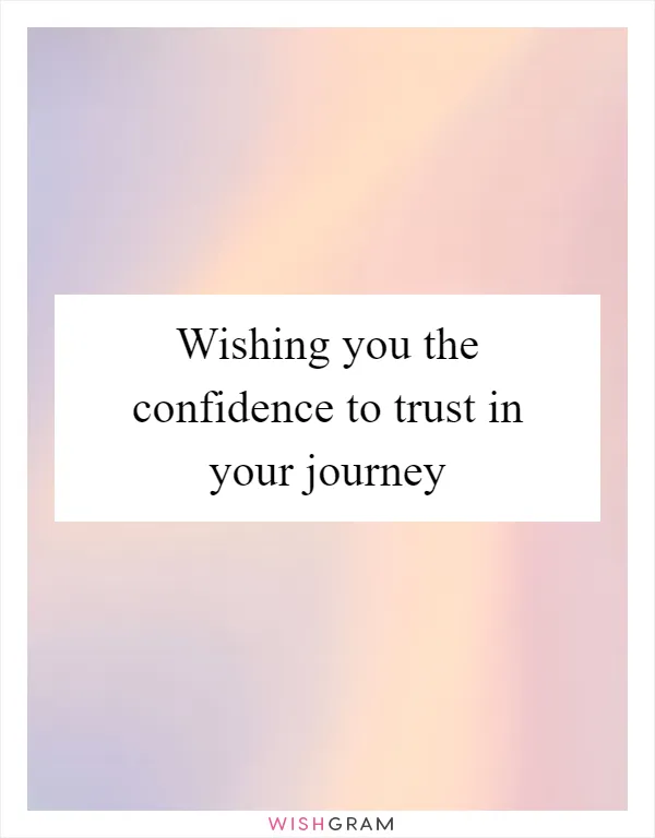 Wishing you the confidence to trust in your journey