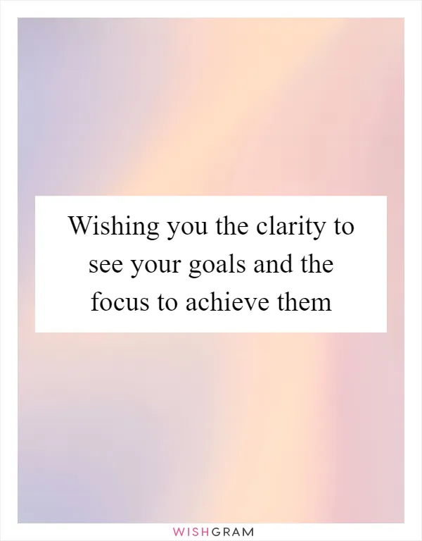 Wishing you the clarity to see your goals and the focus to achieve them